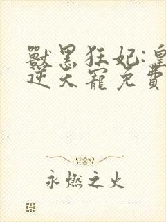 兽黑狂妃:皇叔逆天宠免费阅读