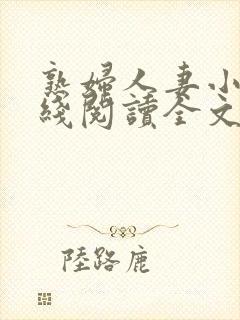 熟妇人妻小说在线阅读全文无弹窗