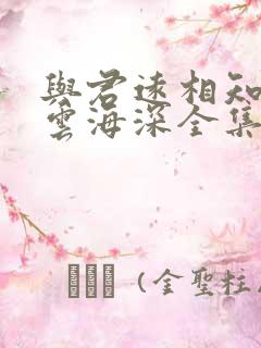 与君远相知不道云海深全集