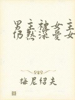 男主被女主抛弃仍然深爱女主