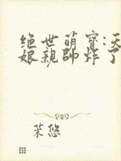 绝世萌宝:天才娘亲帅炸了在线观看