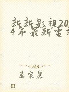 新新影视2024年最新电视剧推荐