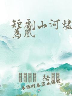 短剧山河烬将女为凰