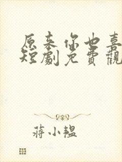 原来你也喜欢我短剧免费观看高清