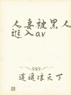 人妻被黑人猛烈进入av