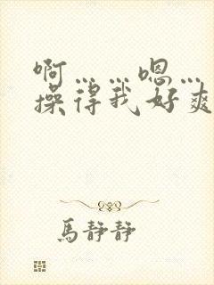 啊……嗯……你操得我好爽