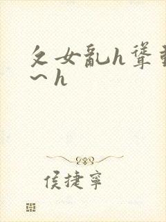 攵女乱h耸动啊～h