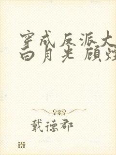 穿成反派大佬的白月光 顾烟