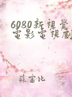 6080新视觉电影电视剧在线观