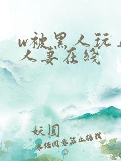 w被黑人玩弄的人妻在线