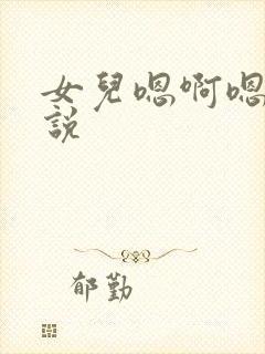 女儿嗯啊嗯啊小说