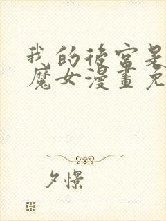 我的后宫是反派魔女漫画免费观看