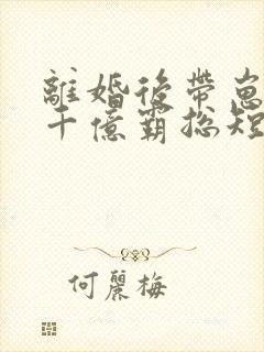 离婚后带崽嫁给千亿霸总短剧