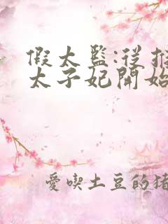 假太监:从推倒太子妃开始全文阅读无删减