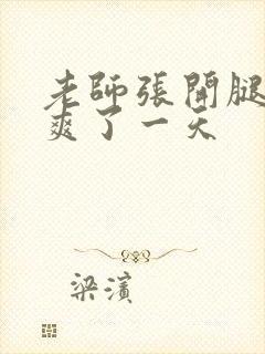 老师张开腿让我爽了一天