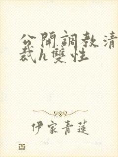 公开调教清冷总裁h双性