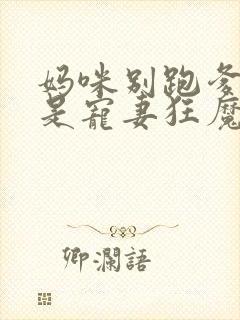 妈咪别跑爹地他是宠妻狂魔短剧