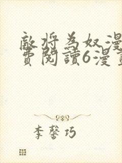 敌将为奴漫画免费阅读6漫画