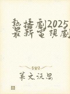 热播剧2025最新电视剧排行榜