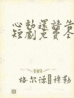 心动还请告诉我短剧免费全集在线观看