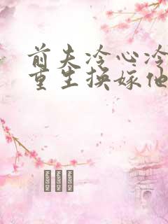 前夫冷心冷情,重生换嫁他疯了