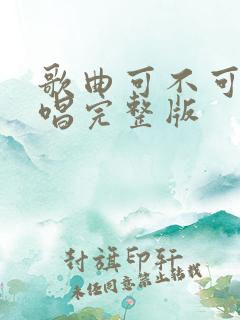 歌曲可不可以原唱完整版