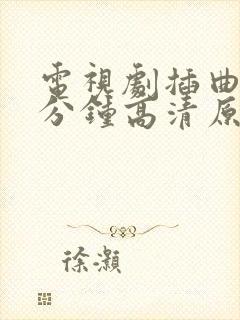 电视剧插曲30分钟高清原声