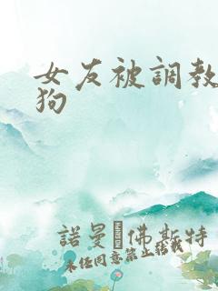女友被调教成母狗