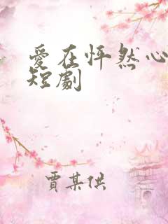 爱在怦然心动时短剧