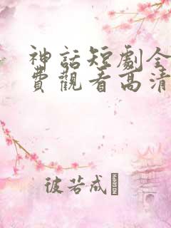 神话短剧全集免费观看高清