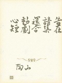 心动还请告诉我短剧合集在线观看