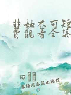 非她不可短剧免费观看全集高清版