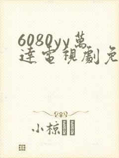 6080yy万达电视剧免费