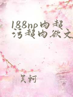 188np肉超污超肉欲文