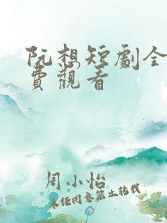 阮想短剧全集免费观看