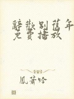 辞欢别旧年短剧免费播放