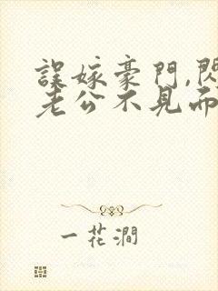 误嫁豪门,闪婚老公不见面最新