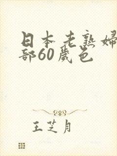 日本老熟妇俱乐部60岁色