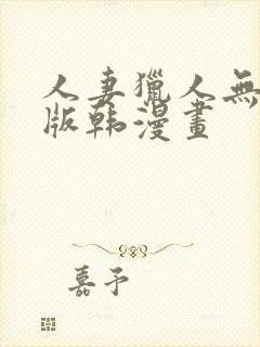 人妻猎人无删减版韩漫画