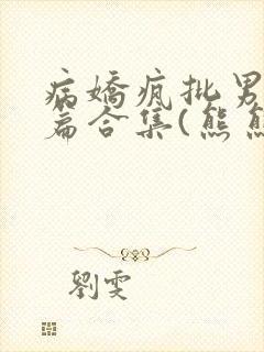 病娇疯批男主短篇合集(熊熊南)