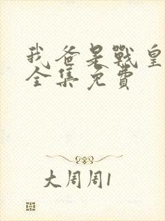 我爸是战皇短剧全集免费