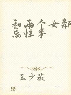 和两个女邻居难忘性事