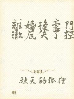 离婚后豪门老公彻底失了控