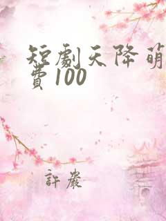 短剧天降萌宝免费100