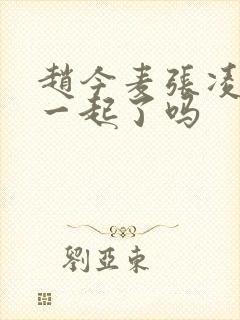 赵今麦张凌赫在一起了吗