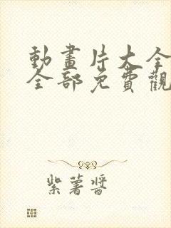 动画片大全少儿全部免费观看电影