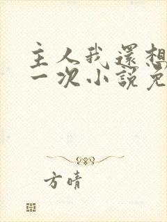 主人我还想再来一次小说免费阅读