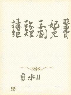 摄政王妃医毒双绝短剧免费