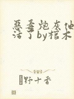 恶毒炮灰他不想活了by棺木讲什么