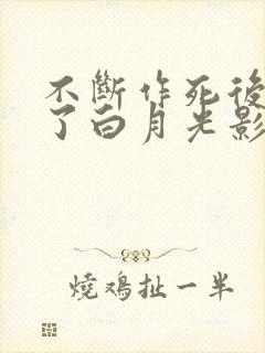 不断作死后我成了白月光影视化